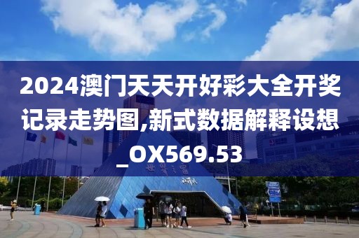 2024澳门天天开好彩大全开奖记录走势图,新式数据解释设想_OX569.53