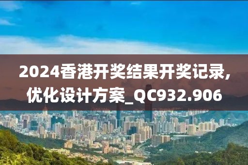 2024香港开奖结果开奖记录,优化设计方案_QC932.906