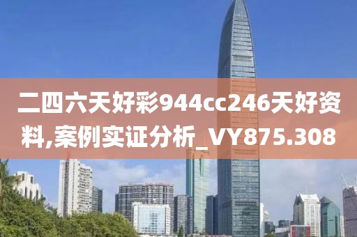 二四六天好彩944cc246天好资料,案例实证分析_VY875.308