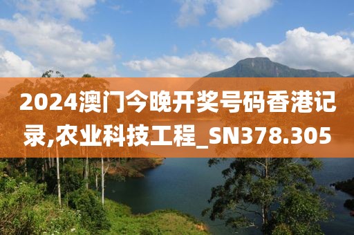 2024澳门今晚开奖号码香港记录,农业科技工程_SN378.305