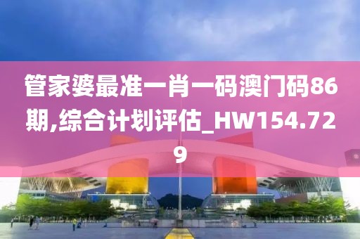 管家婆最准一肖一码澳门码86期,综合计划评估_HW154.729