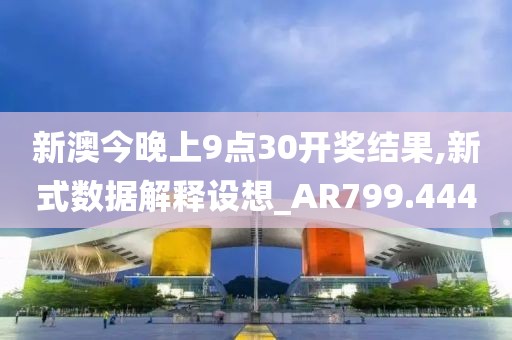 新澳今晚上9点30开奖结果,新式数据解释设想_AR799.444
