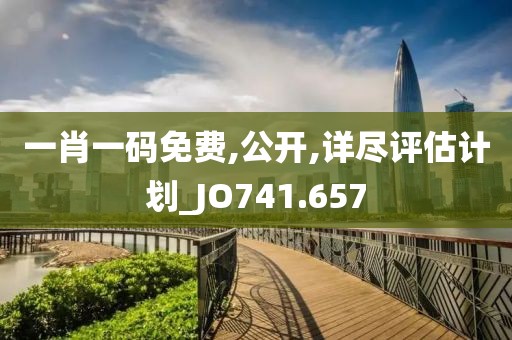 一肖一码免费,公开,详尽评估计划_JO741.657