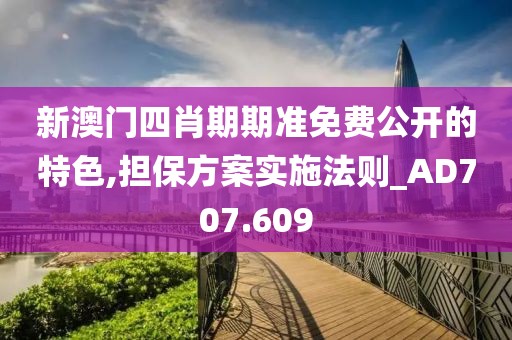 新澳门四肖期期准免费公开的特色,担保方案实施法则_AD707.609