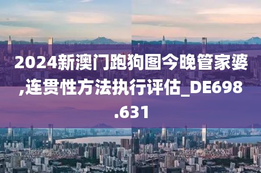 2024新澳门跑狗图今晚管家婆,连贯性方法执行评估_DE698.631