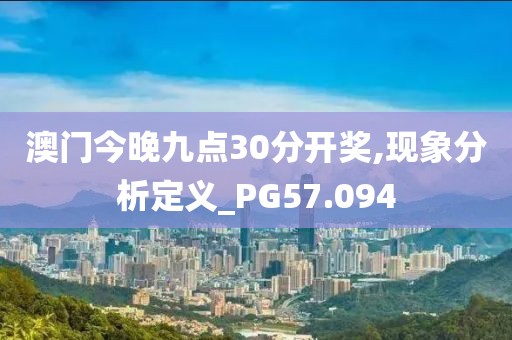 澳门今晚九点30分开奖,现象分析定义_PG57.094