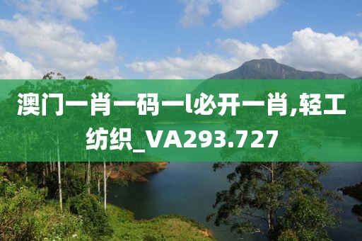 澳门一肖一码一l必开一肖,轻工纺织_VA293.727