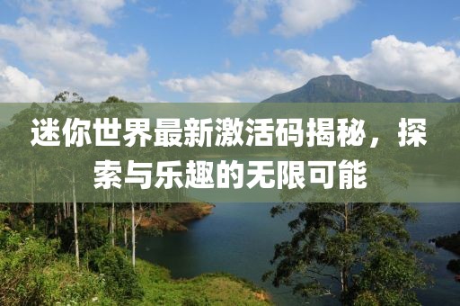 迷你世界最新激活码揭秘，探索与乐趣的无限可能