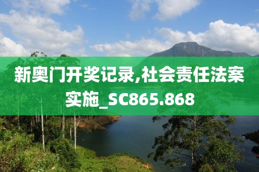 新奥门开奖记录,社会责任法案实施_SC865.868