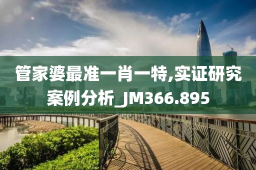 管家婆最准一肖一特,实证研究案例分析_JM366.895