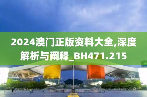 2024澳门正版资料大全,深度解析与阐释_BH471.215