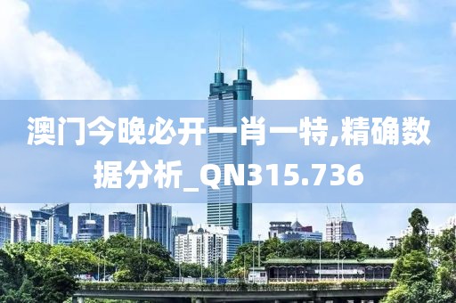 澳门今晚必开一肖一特,精确数据分析_QN315.736