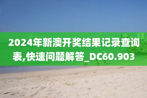 2024年新澳开奖结果记录查询表,快速问题解答_DC60.903