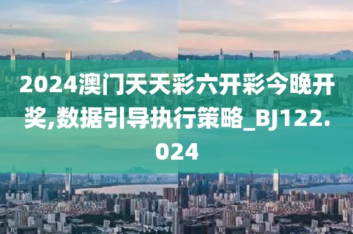 2024澳门天天彩六开彩今晚开奖,数据引导执行策略_BJ122.024