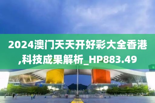 2024澳门天天开好彩大全香港,科技成果解析_HP883.49
