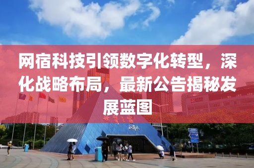 网宿科技引领数字化转型，深化战略布局，最新公告揭秘发展蓝图