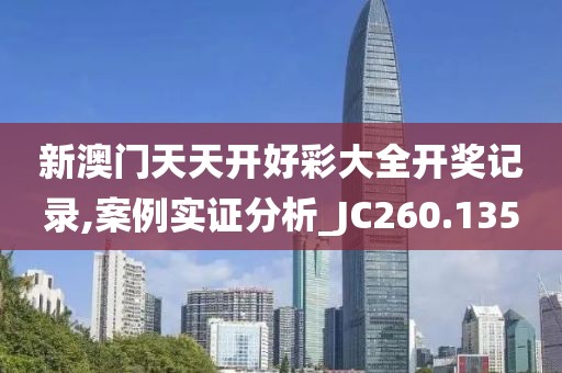 新澳门天天开好彩大全开奖记录,案例实证分析_JC260.135