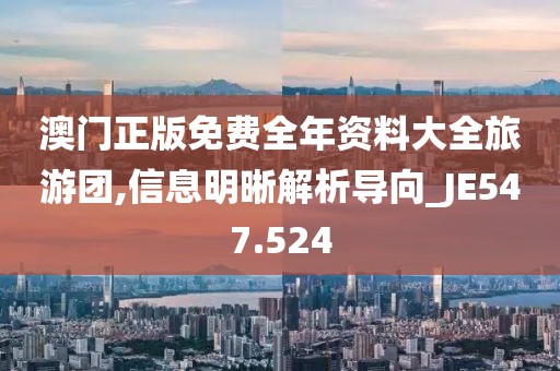 澳门正版免费全年资料大全旅游团,信息明晰解析导向_JE547.524