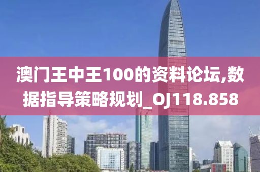 澳门王中王100的资料论坛,数据指导策略规划_OJ118.858