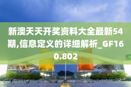 新澳天天开奖资料大全最新54期,信息定义的详细解析_GF160.802