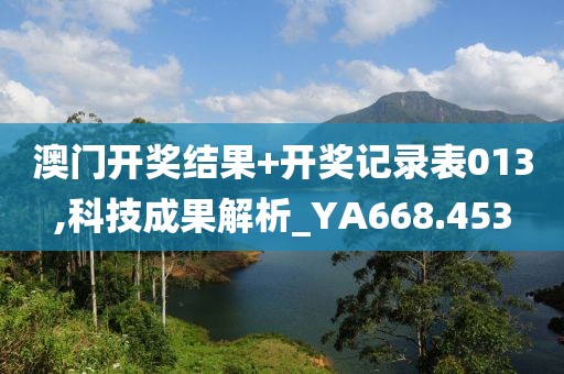 澳门开奖结果+开奖记录表013,科技成果解析_YA668.453