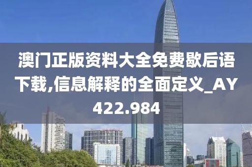 澳门正版资料大全免费歇后语下载,信息解释的全面定义_AY422.984