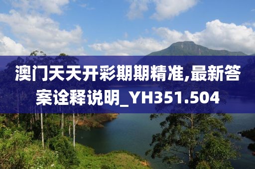 澳门天天开彩期期精准,最新答案诠释说明_YH351.504