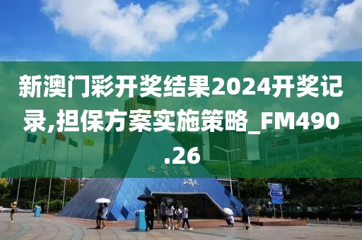 新澳门彩开奖结果2024开奖记录,担保方案实施策略_FM490.26