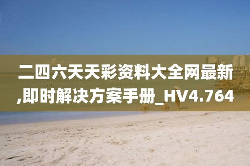 二四六天天彩资料大全网最新,即时解决方案手册_HV4.764