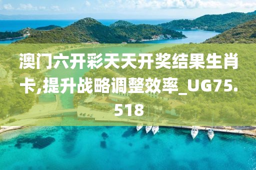 澳门六开彩天天开奖结果生肖卡,提升战略调整效率_UG75.518