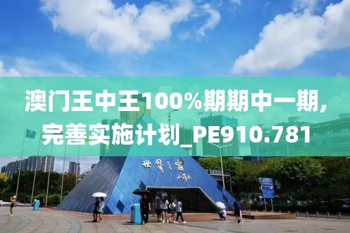 澳门王中王100%期期中一期,完善实施计划_PE910.781