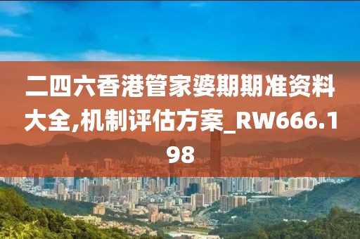 二四六香港管家婆期期准资料大全,机制评估方案_RW666.198