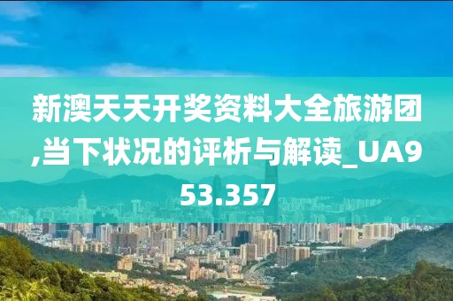 新澳天天开奖资料大全旅游团,当下状况的评析与解读_UA953.357