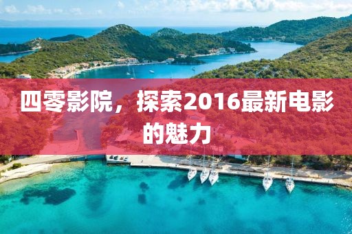 四零影院，探索2016最新电影的魅力