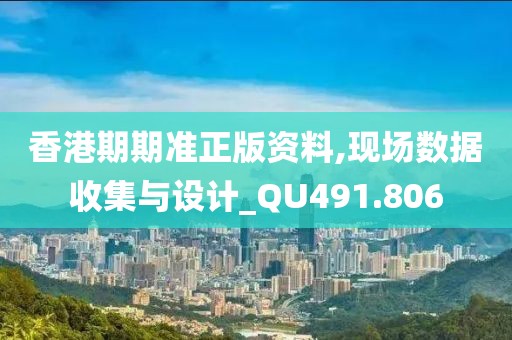 香港期期准正版资料,现场数据收集与设计_QU491.806