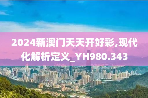 2024新澳门天天开好彩,现代化解析定义_YH980.343