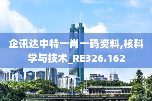 企讯达中特一肖一码资料,核科学与技术_RE326.162