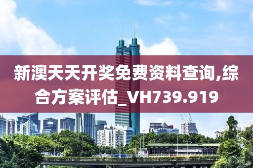 新澳天天开奖免费资料查询,综合方案评估_VH739.919