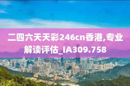 二四六天天彩246cn香港,专业解读评估_IA309.758