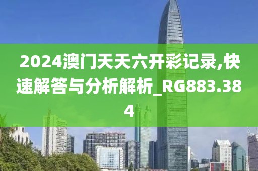 2024澳门天天六开彩记录,快速解答与分析解析_RG883.384