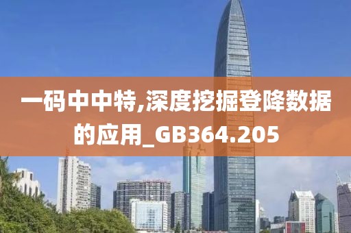 一码中中特,深度挖掘登降数据的应用_GB364.205