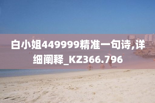 白小姐449999精准一句诗,详细阐释_KZ366.796
