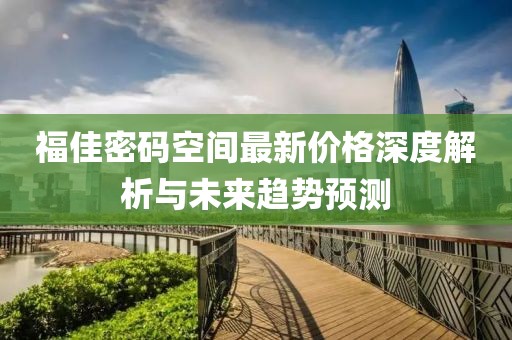 福佳密码空间最新价格深度解析与未来趋势预测