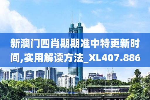 新澳门四肖期期准中特更新时间,实用解读方法_XL407.886