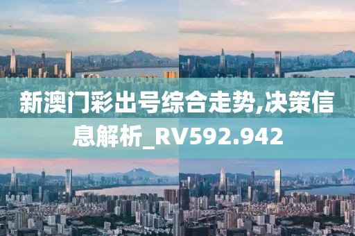 新澳门彩出号综合走势,决策信息解析_RV592.942