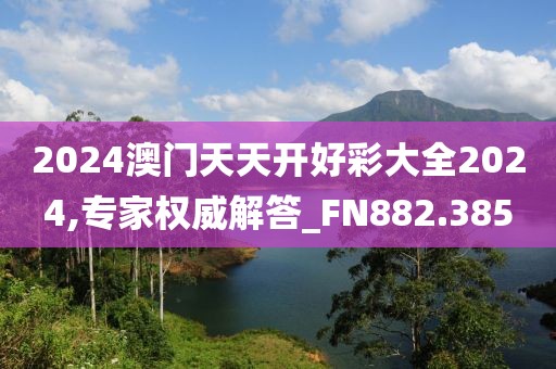 2024澳门天天开好彩大全2024,专家权威解答_FN882.385
