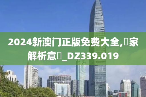 2024新澳门正版免费大全,專家解析意見_DZ339.019