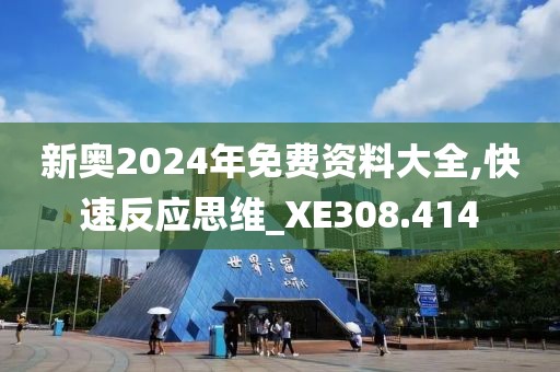 新奥2024年免费资料大全,快速反应思维_XE308.414