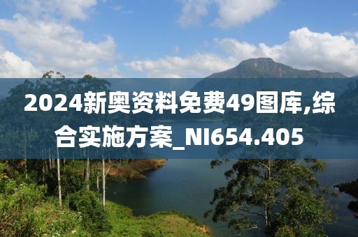 2024新奥资料免费49图库,综合实施方案_NI654.405