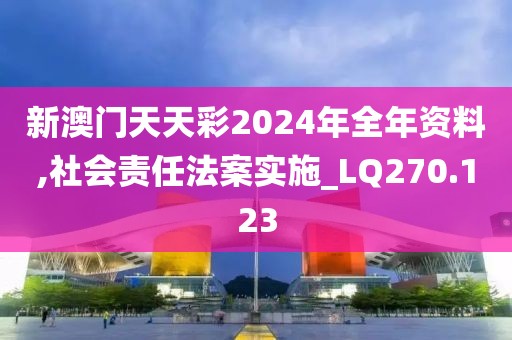 新澳门天天彩2024年全年资料,社会责任法案实施_LQ270.123